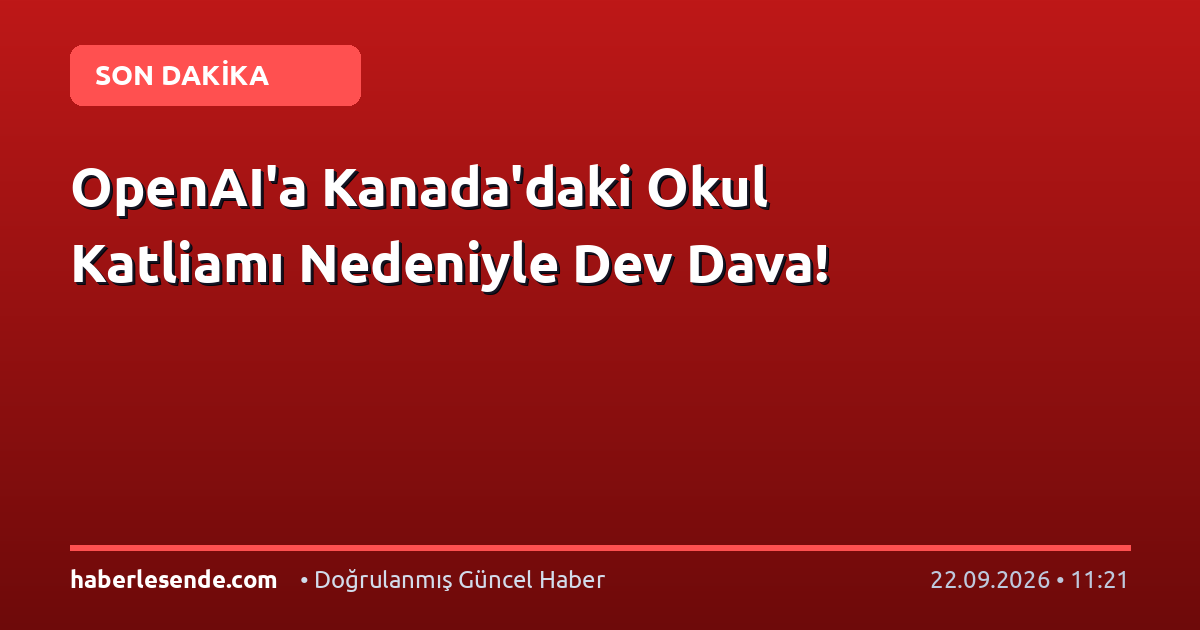 OpenAI'a Kanada'daki Okul Katliamı Nedeniyle Dev Dava!