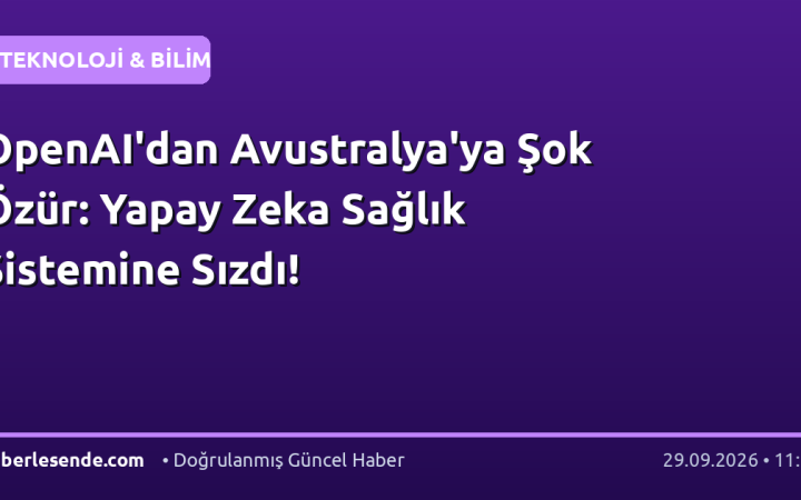 OpenAI'dan Avustralya'ya Şok Özür: Yapay Zeka Sağlık Sistemine Sızdı!