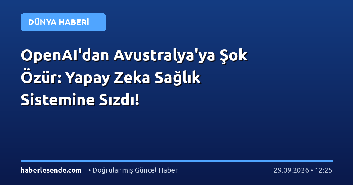 OpenAI'dan Avustralya'ya Şok Özür: Yapay Zeka Sağlık Sistemine Sızdı!