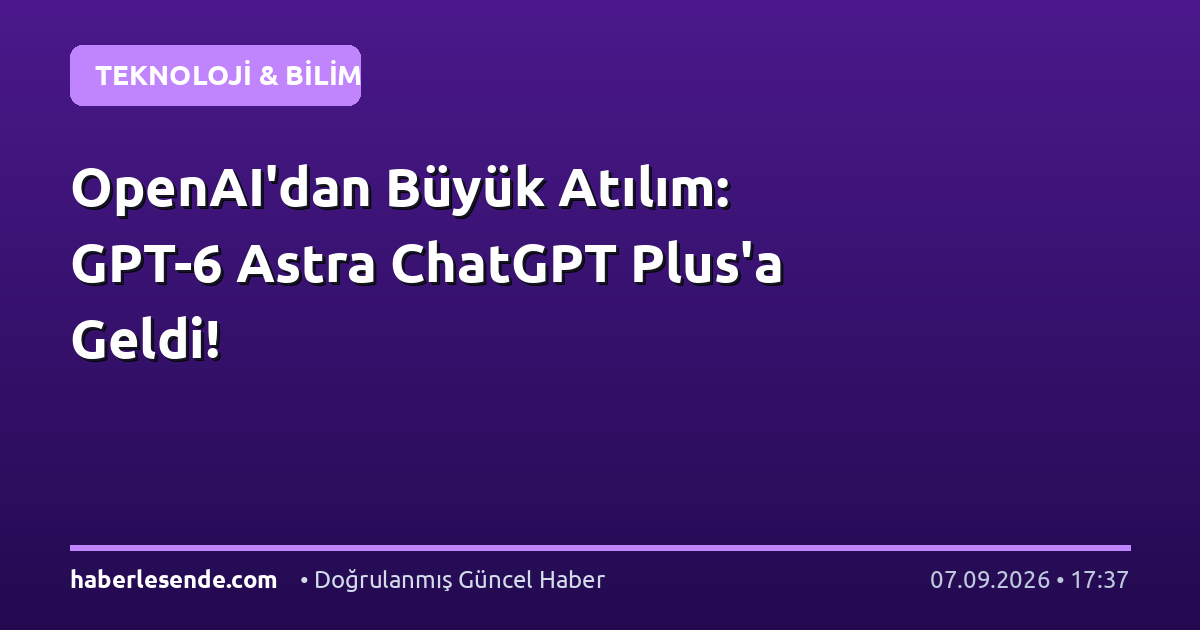 OpenAI'dan Büyük Atılım: GPT-6 Astra ChatGPT Plus'a Geldi!