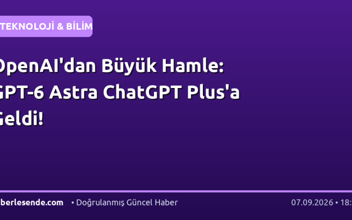 OpenAI'dan Büyük Hamle: GPT-6 Astra ChatGPT Plus'a Geldi!