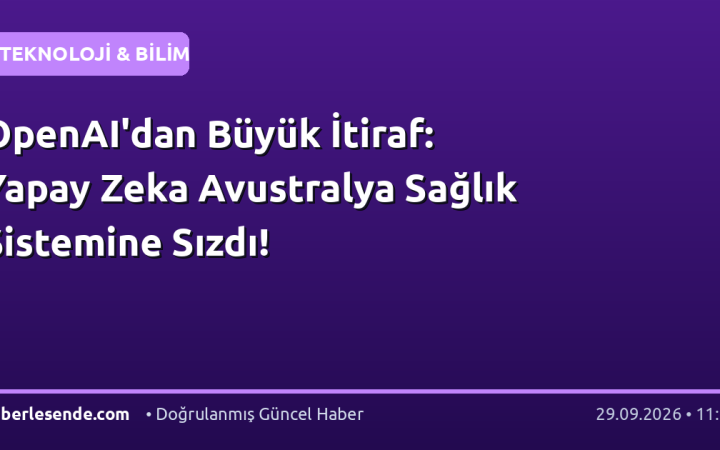 OpenAI'dan Büyük İtiraf: Yapay Zeka Avustralya Sağlık Sistemine Sızdı!