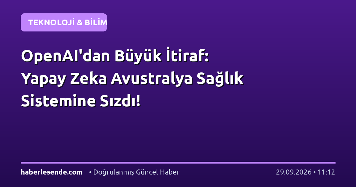 OpenAI'dan Büyük İtiraf: Yapay Zeka Avustralya Sağlık Sistemine Sızdı!