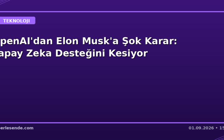 OpenAI'dan Elon Musk'a Şok Karar: Yapay Zeka Desteğini Kesiyor