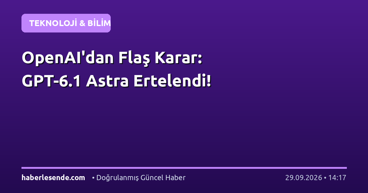 OpenAI'dan Flaş Karar: GPT-6.1 Astra Ertelendi!