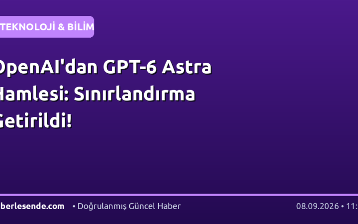 OpenAI'dan GPT-6 Astra Hamlesi: Sınırlandırma Getirildi!