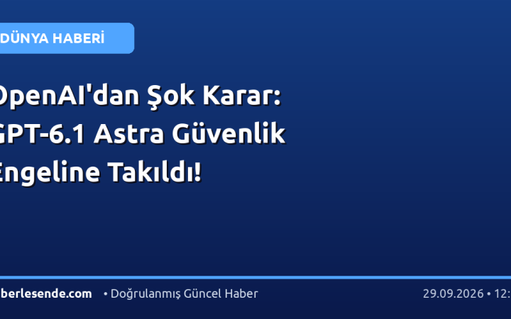 OpenAI'dan Şok Karar: GPT-6.1 Astra Güvenlik Engeline Takıldı!