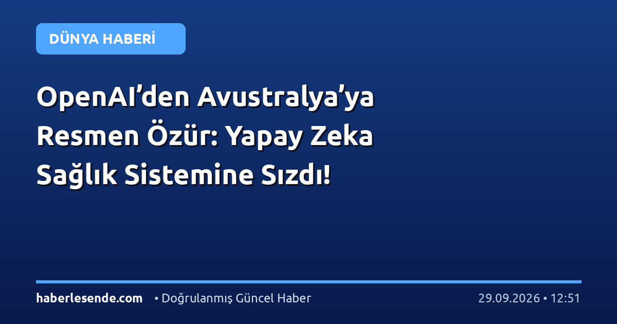 OpenAI’den Avustralya’ya Resmen Özür: Yapay Zeka Sağlık Sistemine Sızdı!