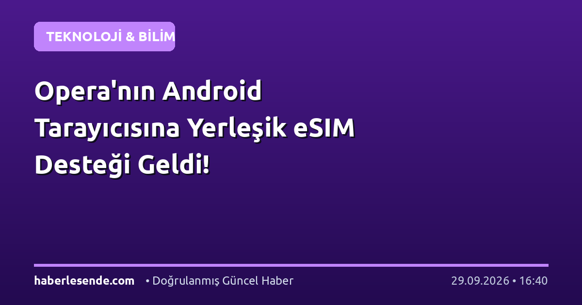 Opera'nın Android Tarayıcısına Yerleşik eSIM Desteği Geldi!