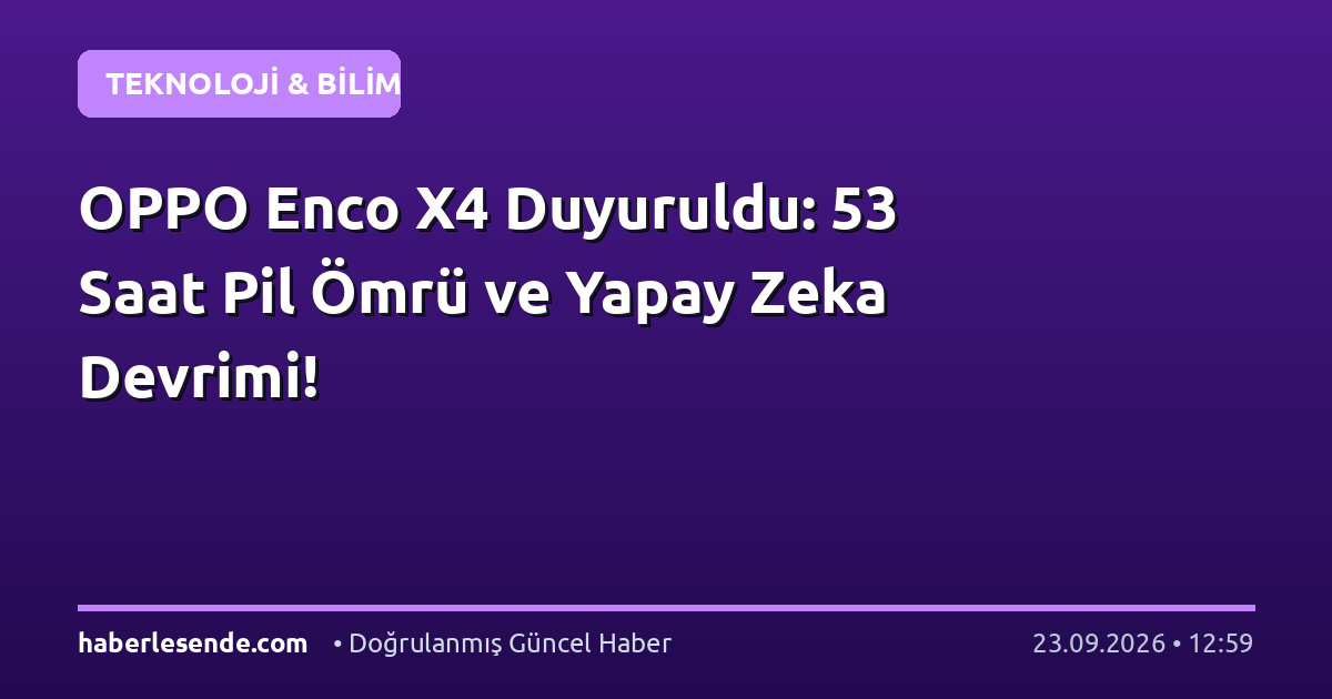 OPPO Enco X4 Duyuruldu: 53 Saat Pil Ömrü ve Yapay Zeka Devrimi!
