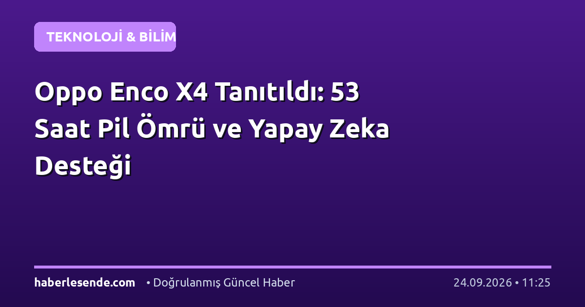 Oppo Enco X4 Tanıtıldı: 53 Saat Pil Ömrü ve Yapay Zeka Desteği