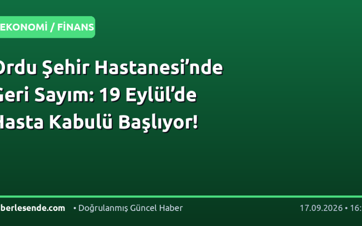 Ordu Şehir Hastanesi’nde Geri Sayım: 19 Eylül’de Hasta Kabulü Başlıyor!