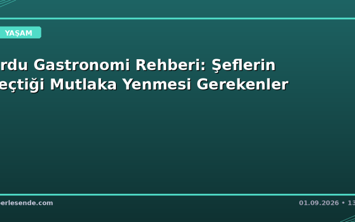 Ordu Gastronomi Rehberi: Şeflerin Seçtiği Mutlaka Yenmesi Gerekenler