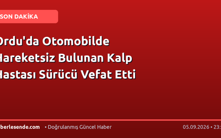 Ordu'da Otomobilde Hareketsiz Bulunan Kalp Hastası Sürücü Vefat Etti