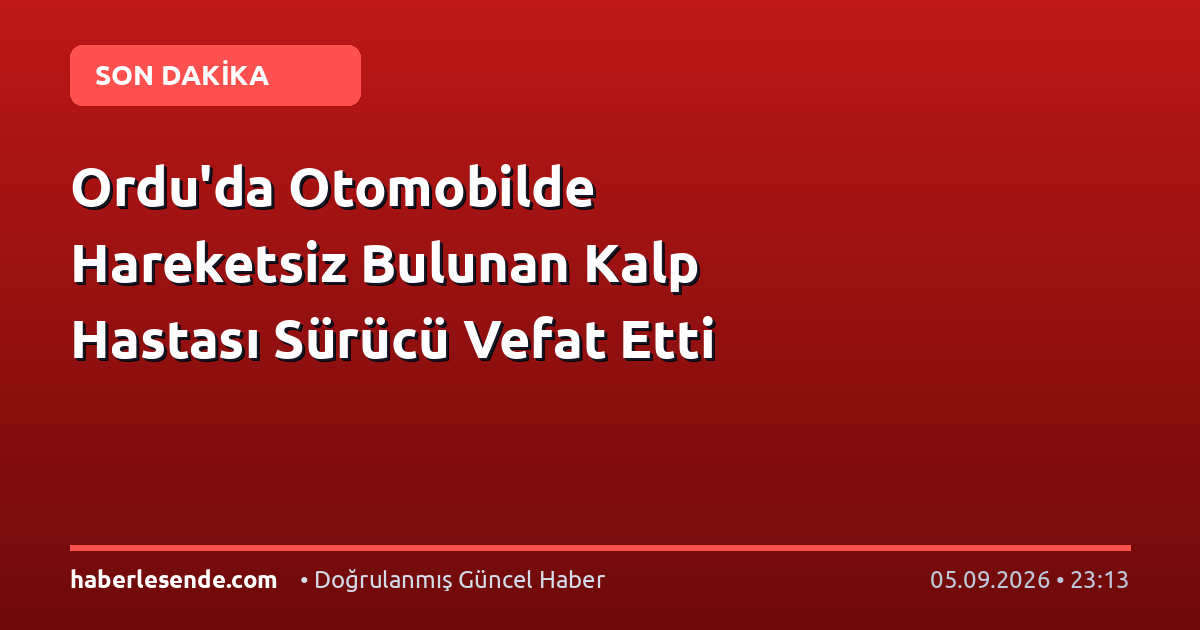 Ordu'da Otomobilde Hareketsiz Bulunan Kalp Hastası Sürücü Vefat Etti