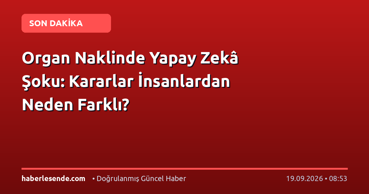 Organ Naklinde Yapay Zekâ Şoku: Kararlar İnsanlardan Neden Farklı?