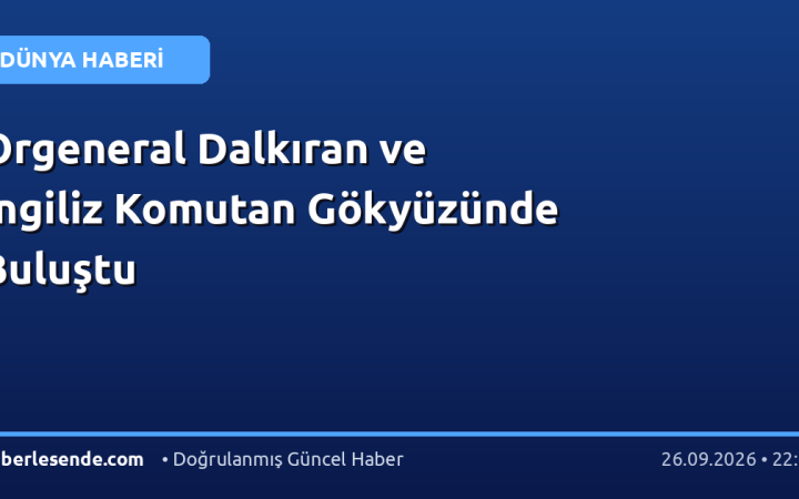 Orgeneral Dalkıran ve İngiliz Komutan Gökyüzünde Buluştu
