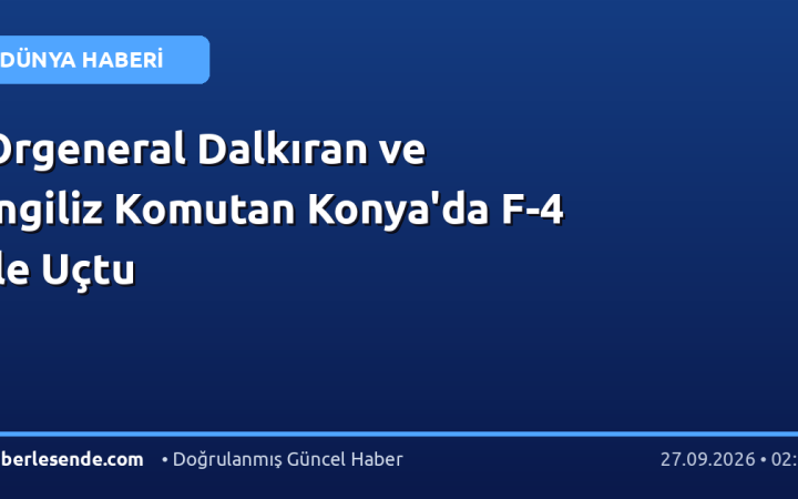 Orgeneral Dalkıran ve İngiliz Komutan Konya'da F-4 ile Uçtu