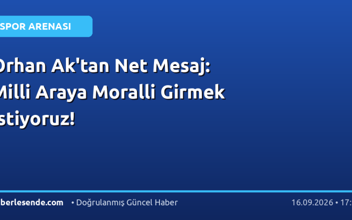 Orhan Ak'tan Net Mesaj: Milli Araya Moralli Girmek İstiyoruz!