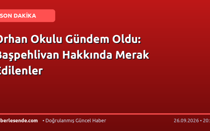 Orhan Okulu Gündem Oldu: Başpehlivan Hakkında Merak Edilenler