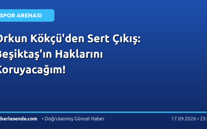 Orkun Kökçü'den Sert Çıkış: Beşiktaş'ın Haklarını Koruyacağım!