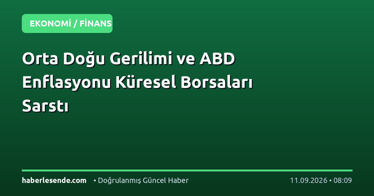 Orta Doğu Gerilimi ve ABD Enflasyonu Küresel Borsaları Sarstı