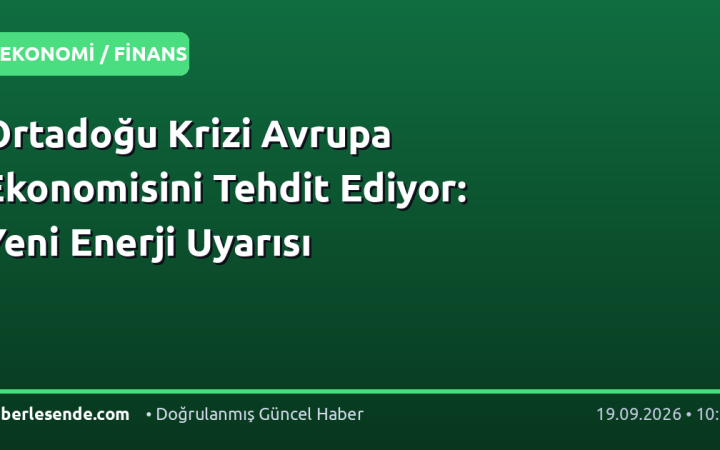 Ortadoğu Krizi Avrupa Ekonomisini Tehdit Ediyor: Yeni Enerji Uyarısı