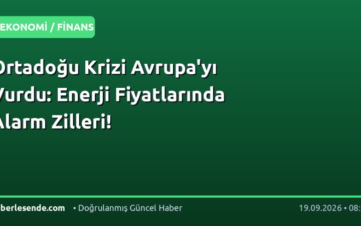 Ortadoğu Krizi Avrupa'yı Vurdu: Enerji Fiyatlarında Alarm Zilleri!