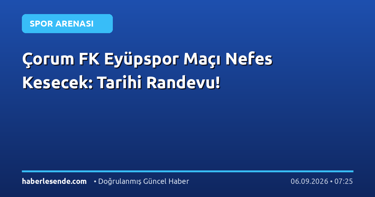 Çorum FK Eyüpspor Maçı Nefes Kesecek: Tarihi Randevu!