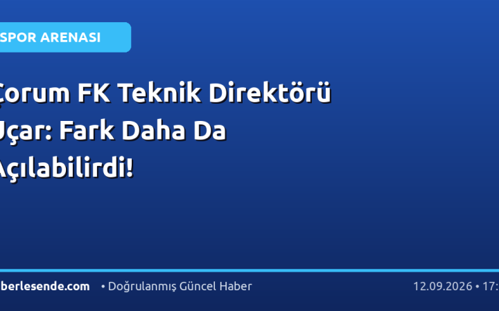 Çorum FK Teknik Direktörü Uçar: Fark Daha Da Açılabilirdi!