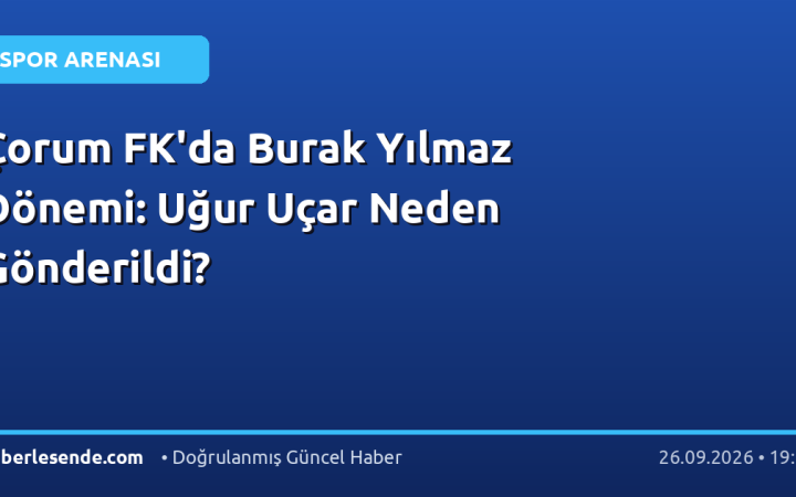 Çorum FK'da Burak Yılmaz Dönemi: Uğur Uçar Neden Gönderildi?
