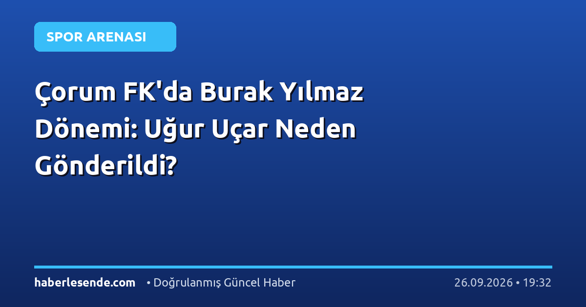 Çorum FK'da Burak Yılmaz Dönemi: Uğur Uçar Neden Gönderildi?
