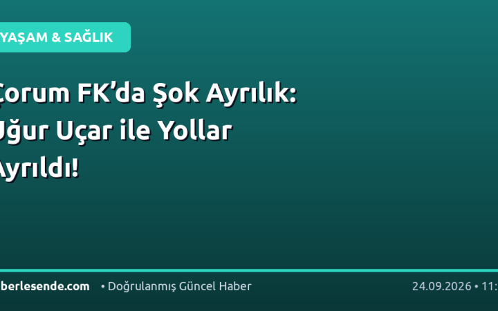Çorum FK’da Şok Ayrılık: Uğur Uçar ile Yollar Ayrıldı!