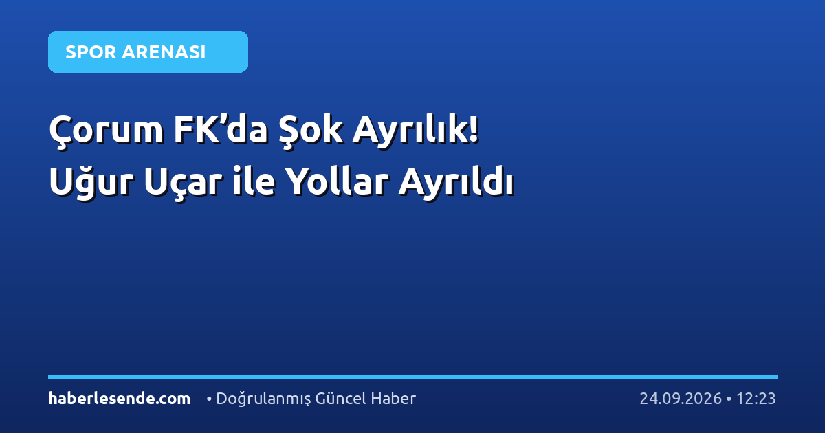 Çorum FK’da Şok Ayrılık! Uğur Uçar ile Yollar Ayrıldı