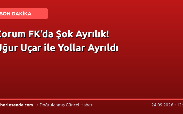 Çorum FK’da Şok Ayrılık! Uğur Uçar ile Yollar Ayrıldı