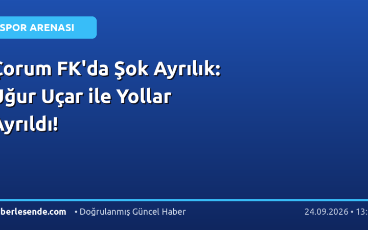 Çorum FK'da Şok Ayrılık: Uğur Uçar ile Yollar Ayrıldı!