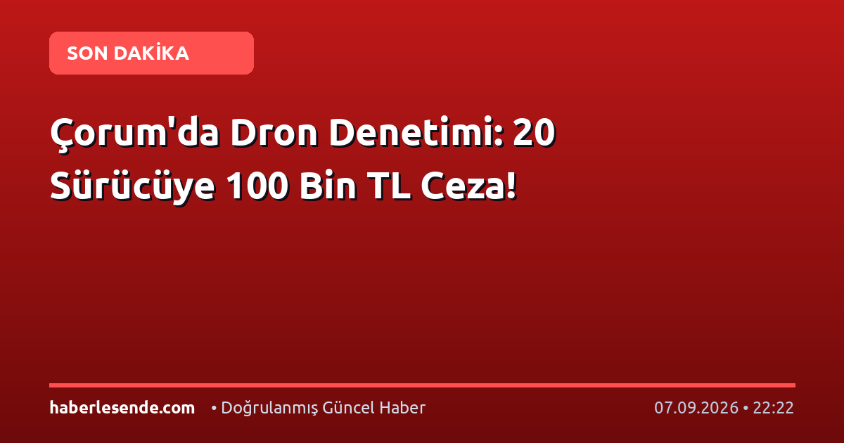 Çorum'da Dron Denetimi: 20 Sürücüye 100 Bin TL Ceza!