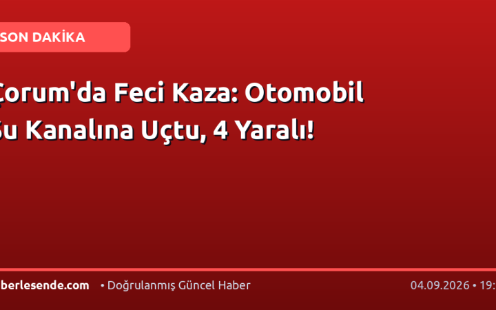 Çorum'da Feci Kaza: Otomobil Su Kanalına Uçtu, 4 Yaralı!
