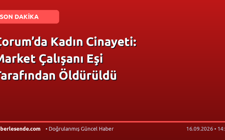 Çorum’da Kadın Cinayeti: Market Çalışanı Eşi Tarafından Öldürüldü