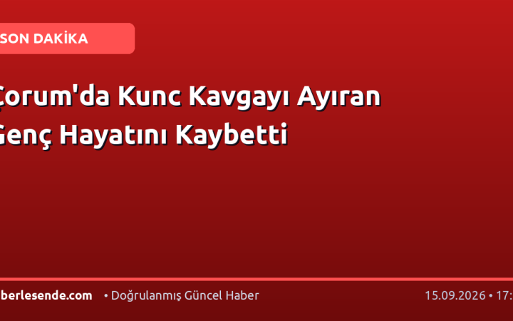 Çorum'da Kunc Kavgayı Ayıran Genç Hayatını Kaybetti