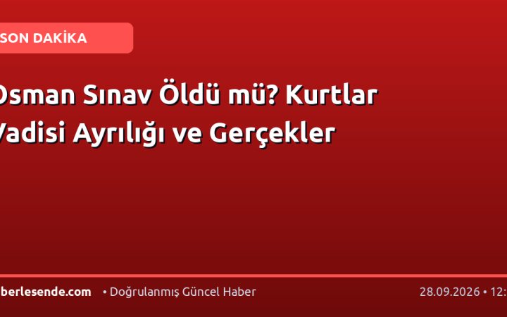 Osman Sınav Öldü mü? Kurtlar Vadisi Ayrılığı ve Gerçekler
