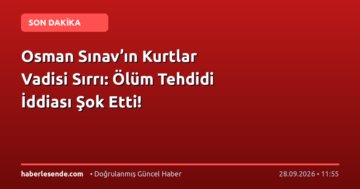 Osman Sınav’ın Kurtlar Vadisi Sırrı: Ölüm Tehdidi İddiası Şok Etti!