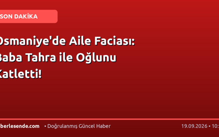 Osmaniye'de Aile Faciası: Baba Tahra ile Oğlunu Katletti!