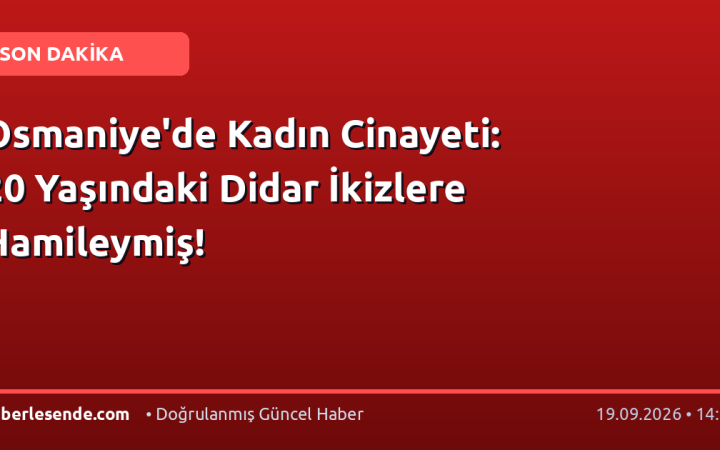Osmaniye'de Kadın Cinayeti: 20 Yaşındaki Didar İkizlere Hamileymiş!
