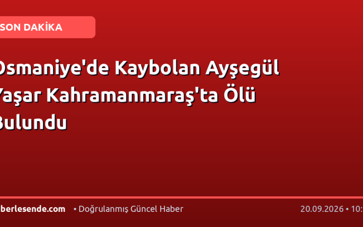 Osmaniye'de Kaybolan Ayşegül Yaşar Kahramanmaraş'ta Ölü Bulundu
