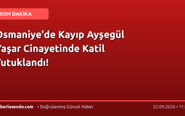 Osmaniye'de Kayıp Ayşegül Yaşar Cinayetinde Katil Tutuklandı!