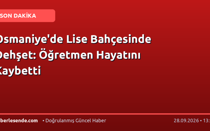 Osmaniye'de Lise Bahçesinde Dehşet: Öğretmen Hayatını Kaybetti