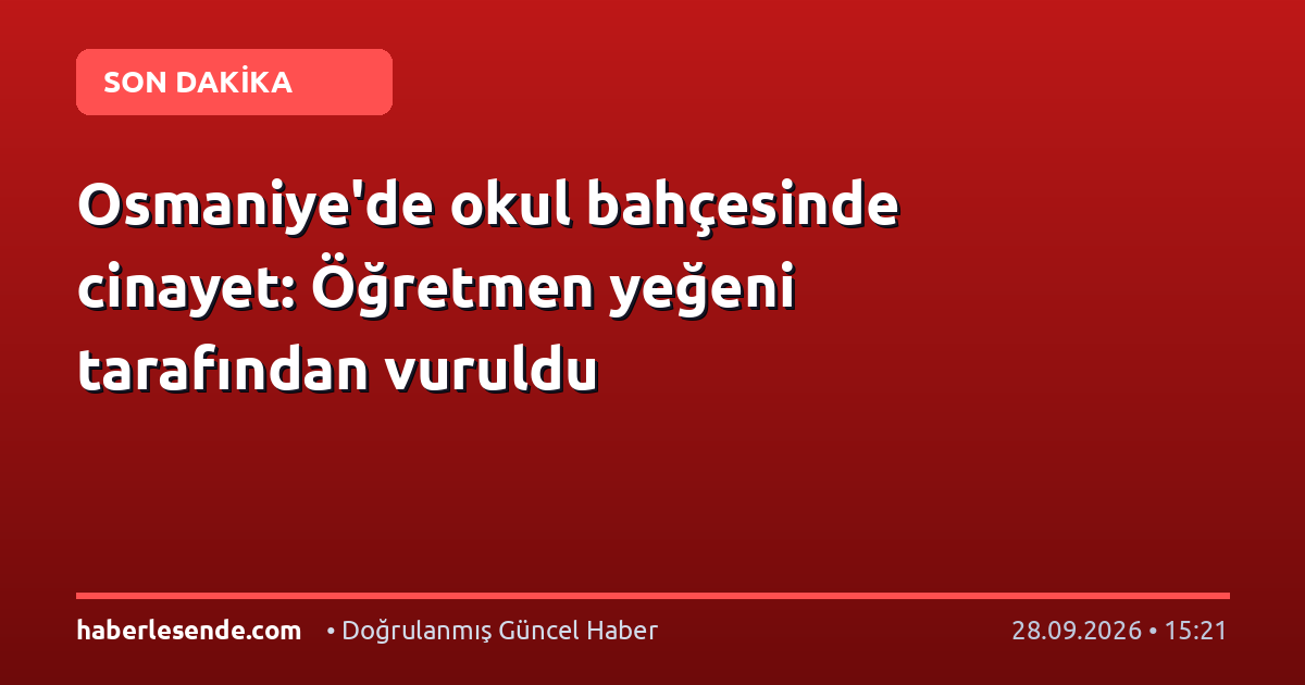 Osmaniye'de okul bahçesinde cinayet: Öğretmen yeğeni tarafından vuruldu