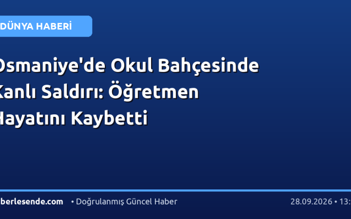 Osmaniye'de Okul Bahçesinde Kanlı Saldırı: Öğretmen Hayatını Kaybetti