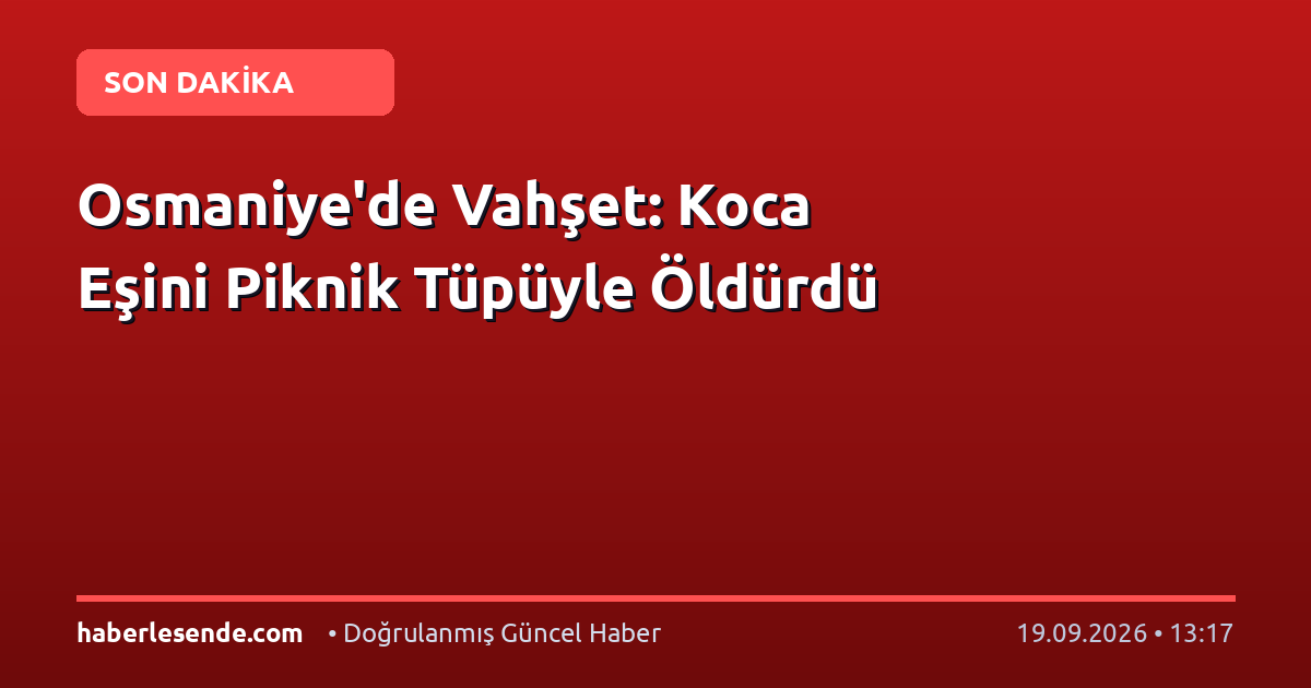 Osmaniye'de Vahşet: Koca Eşini Piknik Tüpüyle Öldürdü